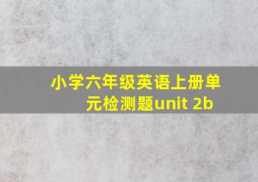 小学六年级英语上册单元检测题unit 2b